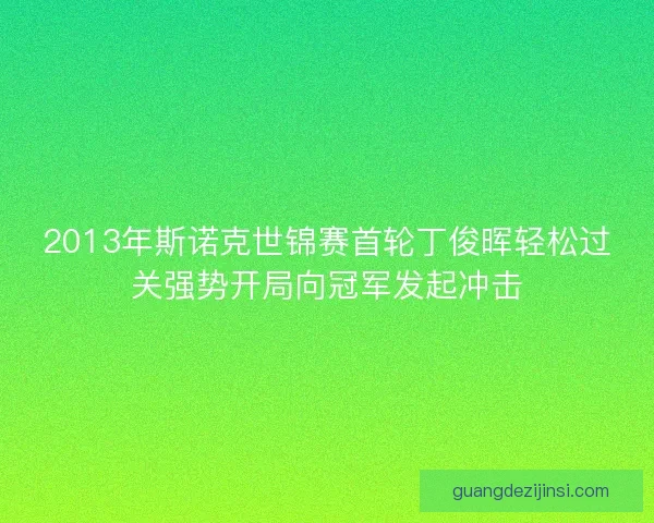 2013年斯诺克世锦赛首轮丁俊晖轻松过关强势开局向冠军发起冲击