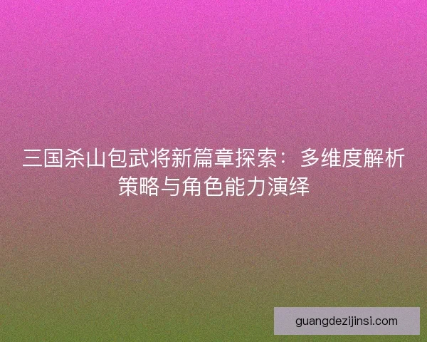 三国杀山包武将新篇章探索：多维度解析策略与角色能力演绎